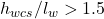 h_{wcs} / l_w > 1.5