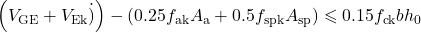 \left(V_{\mathrm{GE}}+V_{\mathrm{Ek}} \dot{)}\right)-\left(0.25 f_{\mathrm{ak}} A_{\mathrm{a}}+0.5 f_{\mathrm{spk}} A_{\mathrm{sp}}\right) \leqslant 0.15 f_{\mathrm{ck}} bh_{0}
