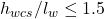 h_{wcs} / l_w \leq 1.5